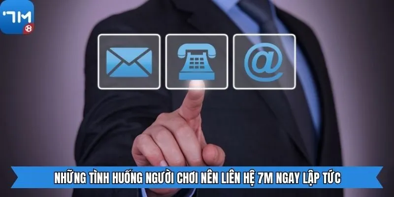 Những tình huống người chơi nên liên hệ 7m ngay lập tức